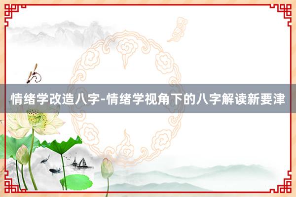 情绪学改造八字-情绪学视角下的八字解读新要津