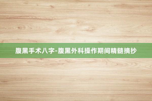 腹黑手术八字-腹黑外科操作期间精髓摘抄