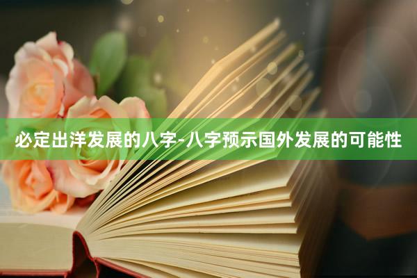 必定出洋发展的八字-八字预示国外发展的可能性
