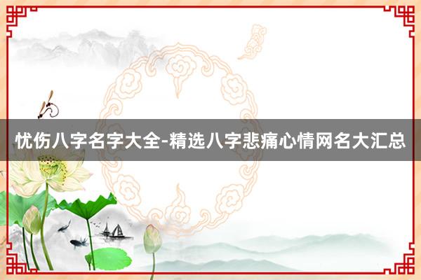 忧伤八字名字大全-精选八字悲痛心情网名大汇总