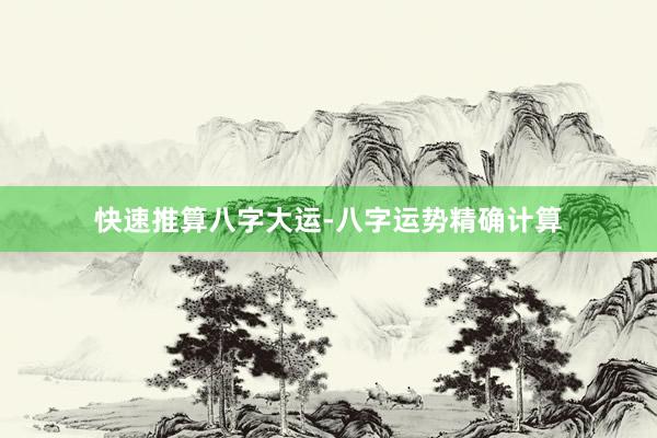 快速推算八字大运-八字运势精确计算