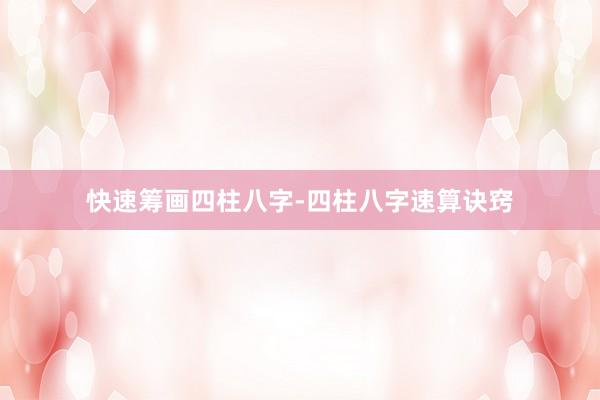 快速筹画四柱八字-四柱八字速算诀窍